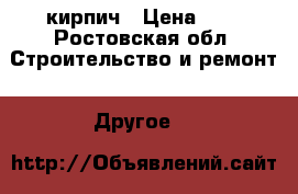 кирпич › Цена ­ 6 - Ростовская обл. Строительство и ремонт » Другое   